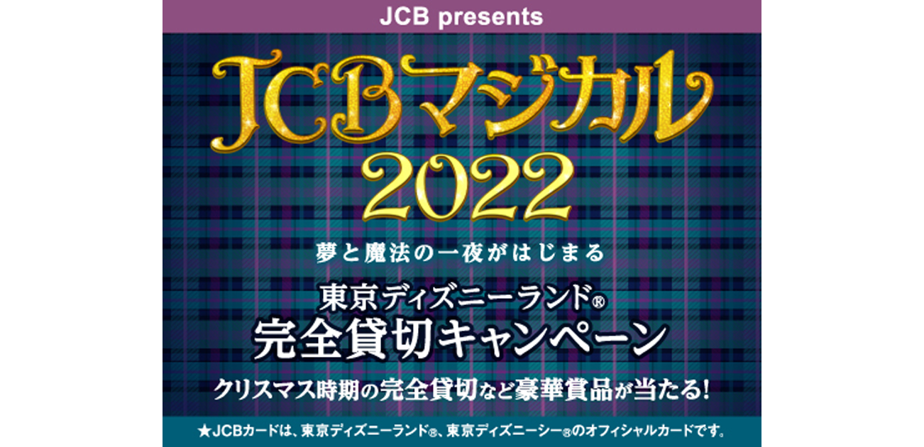 JCB マジカル 2022 夢と魔法の一夜がはじまる 東京ディズニーランド(R)完全貸切キャンペーン 2021年12月16日（木）〜2022年6月15日（水）