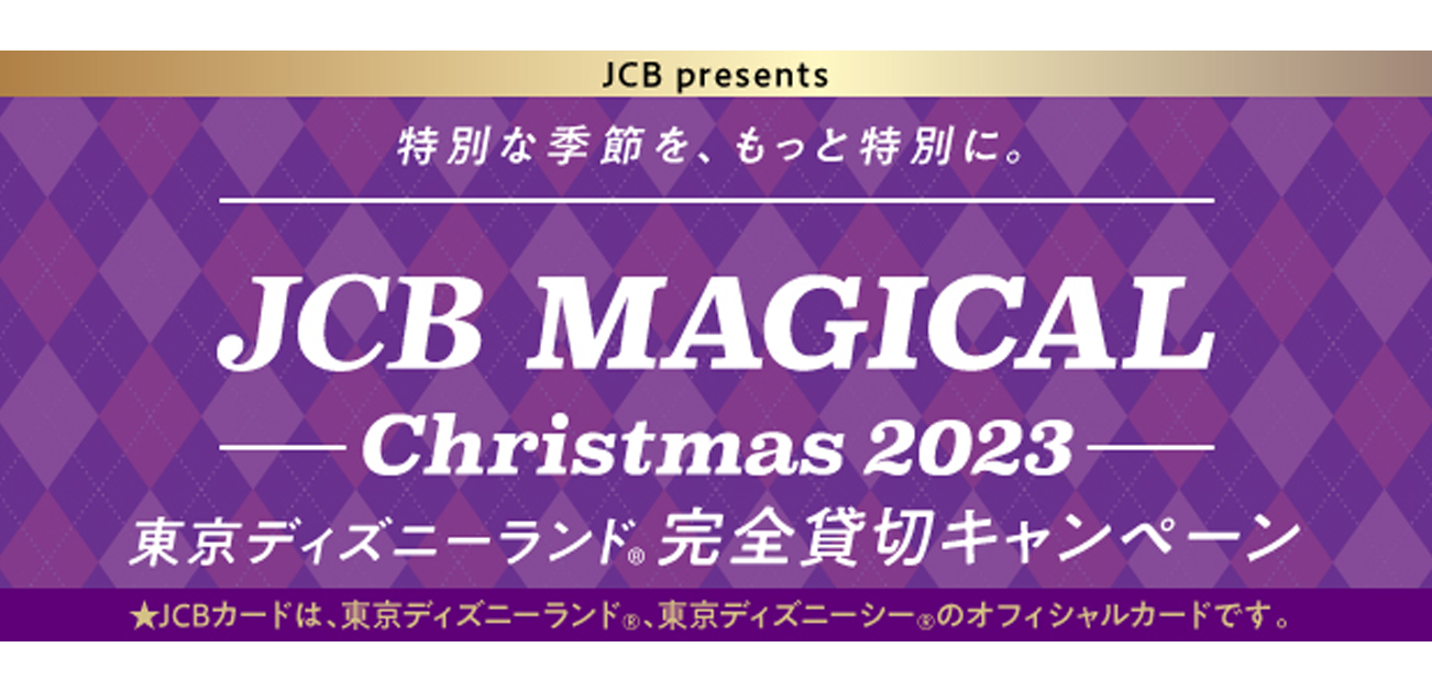 JCB マジカル クリスマス 2023 クリスマス時期の東京ディズニーランド(R)完全貸切キャンペーン 2022年12月23日（金）〜2023年6月15日（木）