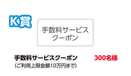 K賞 手数料サービスクーポン(ご利用上限金額10万円まで)300名様