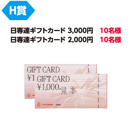 H賞「日専連ギフトカード3,000円」10名様/「日専連ギフトカード2,000円」10名様